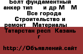 Болт фундаментный анкер тип 1.1 и др М20-М50 - Все города Строительство и ремонт » Материалы   . Татарстан респ.,Казань г.